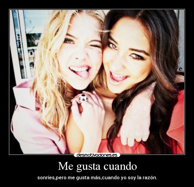 Me gusta cuando - sonríes,pero me gusta más,cuando yo soy la razón.