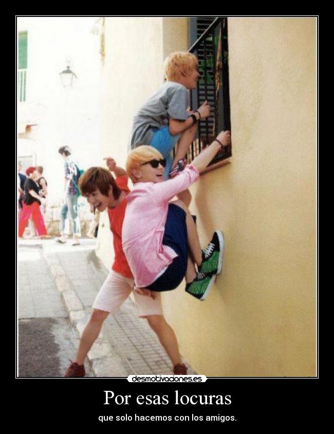 Por esas locuras - que solo hacemos con los amigos.