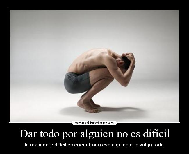 Dar todo por alguien no es difícil - lo realmente difícil es encontrar a ese alguien que valga todo.