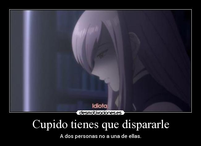 Cupido tienes que dispararle - A dos personas no a una de ellas.
