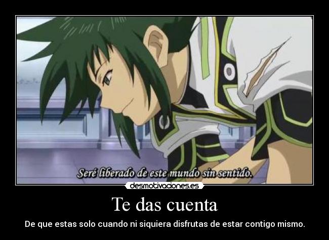 Te das cuenta - De que estas solo cuando ni siquiera disfrutas de estar contigo mismo.