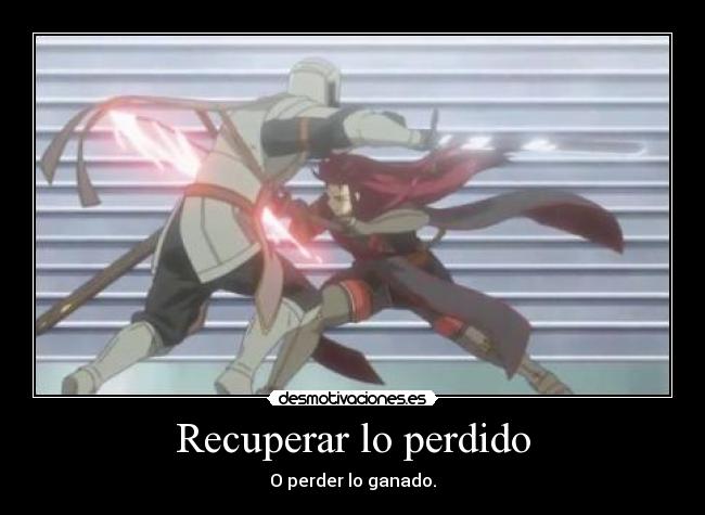 Recuperar lo perdido - O perder lo ganado.