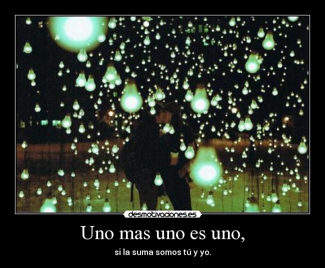 Uno mas uno es uno, -