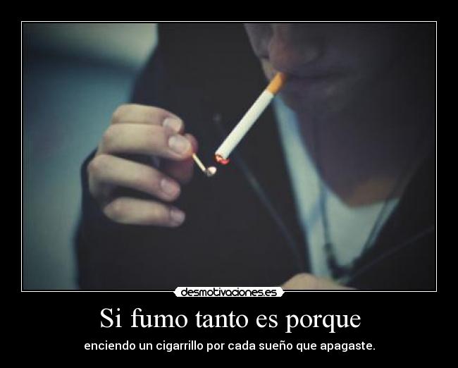 Si fumo tanto es porque - enciendo un cigarrillo por cada sueño que apagaste.