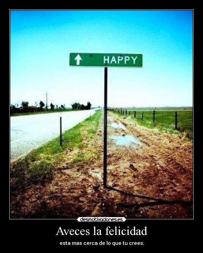 Aveces la felicidad - esta mas cerca de lo que tu crees.