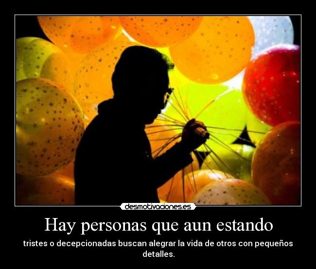 Hay personas que aun estando - tristes o decepcionadas buscan alegrar la vida de otros con pequeños detalles.