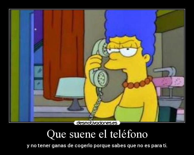 Que suene el teléfono - y no tener ganas de cogerlo porque sabes que no es para ti.