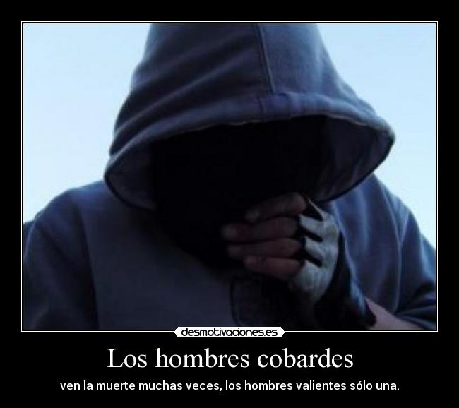 Los hombres cobardes - ven la muerte muchas veces, los hombres valientes sólo una.