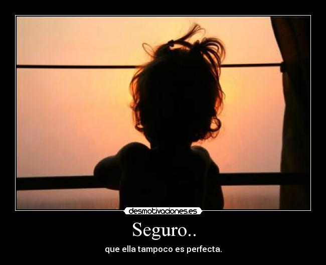 Seguro.. - que ella tampoco es perfecta.