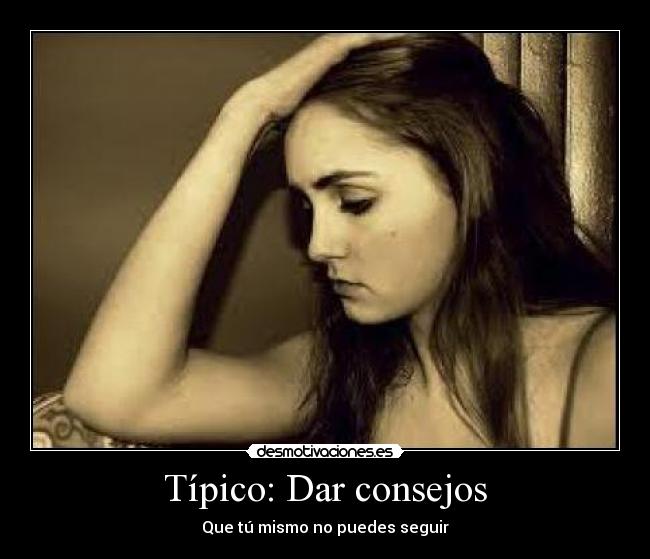 Típico: Dar consejos - Que tú mismo no puedes seguir