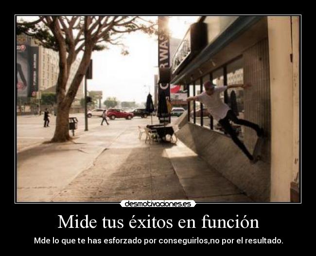 Mide tus éxitos en función - Mde lo que te has esforzado por conseguirlos,no por el resultado.