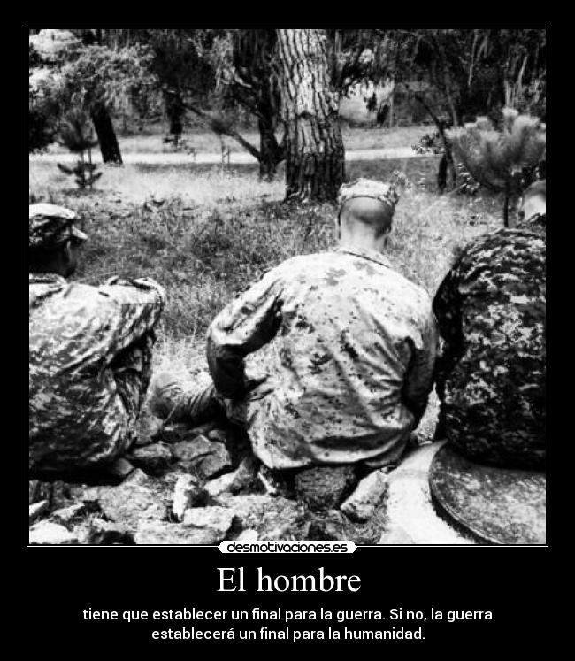 El hombre - tiene que establecer un final para la guerra. Si no, la guerra
establecerá un final para la humanidad.