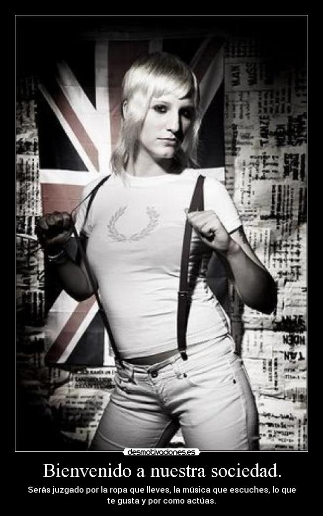 Bienvenido a nuestra sociedad. - Serás juzgado por la ropa que lleves, la música que escuches, lo que
te gusta y por como actúas.