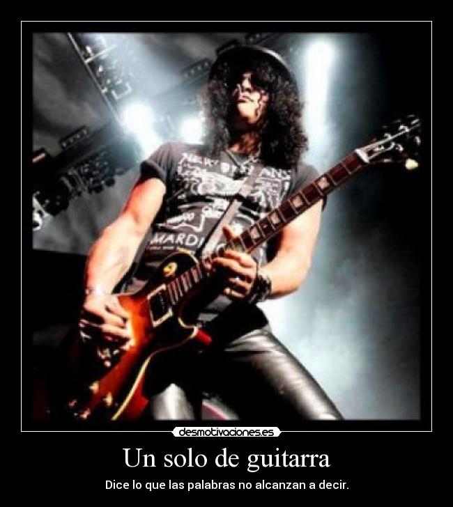Un solo de guitarra - Dice lo que las palabras no alcanzan a decir.