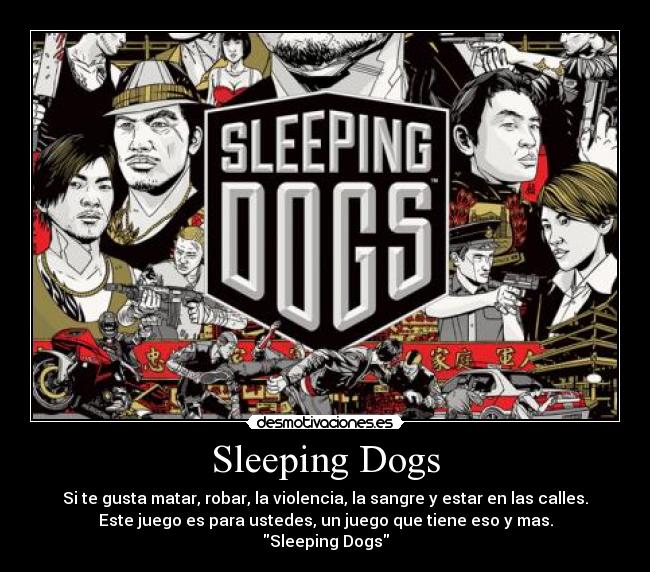 Sleeping Dogs - Si te gusta matar, robar, la violencia, la sangre y estar en las calles.
Este juego es para ustedes, un juego que tiene eso y mas.
Sleeping Dogs