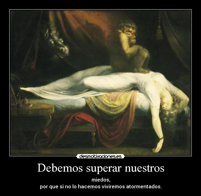 Debemos superar nuestros - miedos,
por que si no lo hacemos viviremos atormentados.