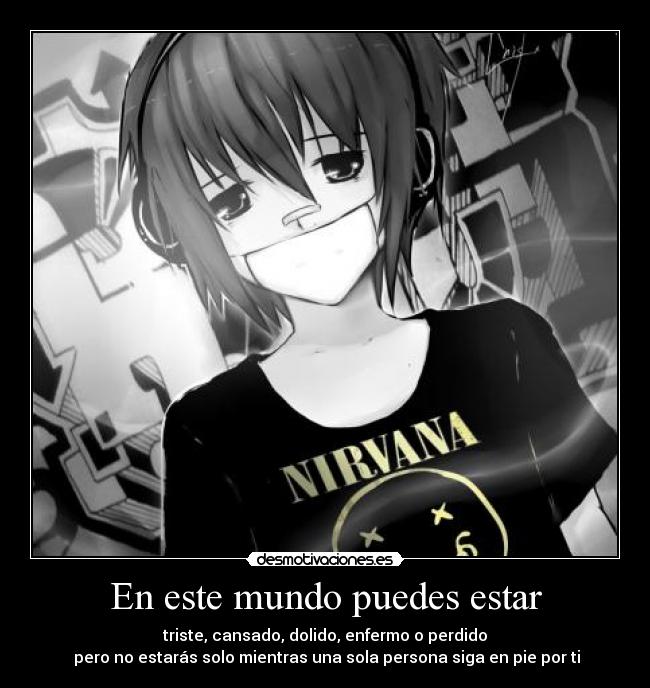 En este mundo puedes estar - triste, cansado, dolido, enfermo o perdido
pero no estarás solo mientras una sola persona siga en pie por ti