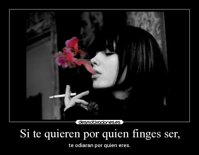 Si te quieren por quien finges ser, - te odiaran por quien eres.
