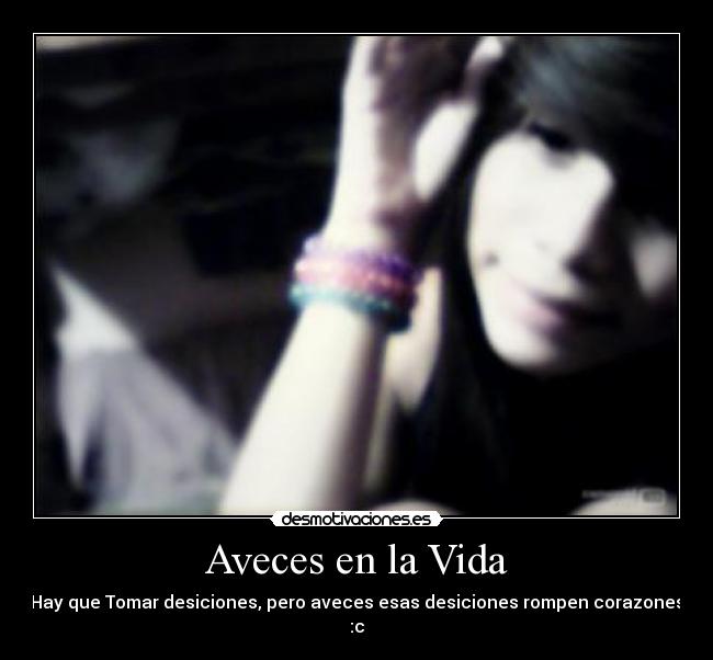 Aveces en la Vida - Hay que Tomar desiciones, pero aveces esas desiciones rompen corazones :c♥