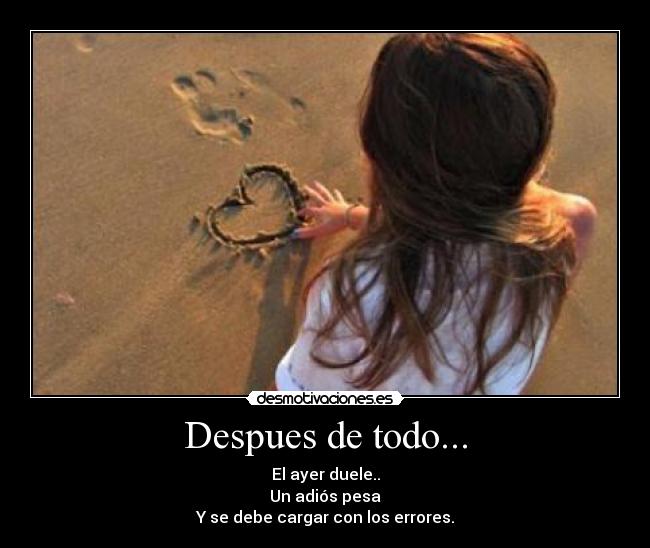Despues de todo... - El ayer duele..
Un adiós pesa
Y se debe cargar con los errores.
