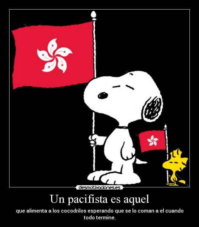 Un pacifista es aquel - que alimenta a los cocodrilos esperando que se lo coman a el cuando todo termine.