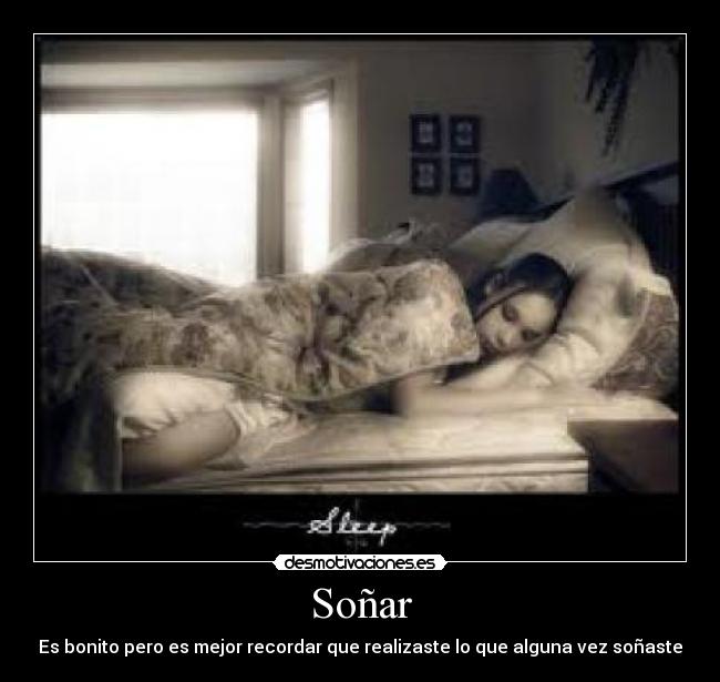 Soñar - Es bonito pero es mejor recordar que realizaste lo que alguna vez soñaste