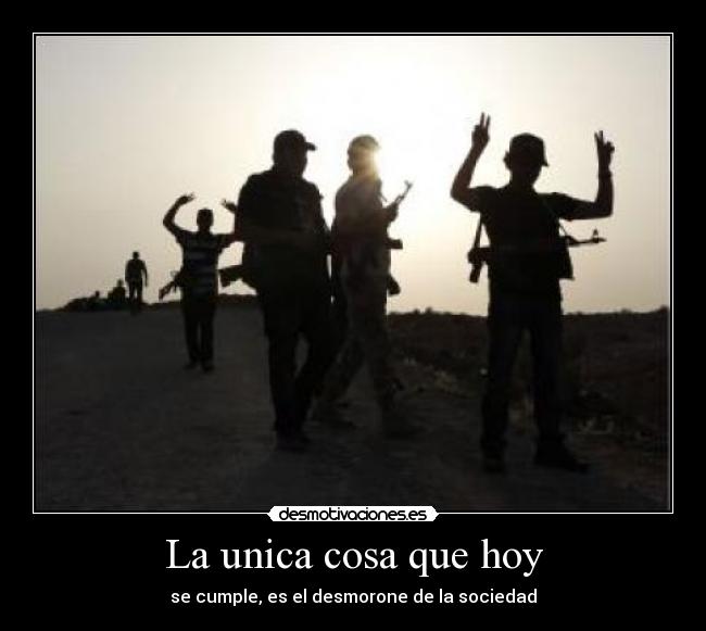 La unica cosa que hoy - se cumple, es el desmorone de la sociedad