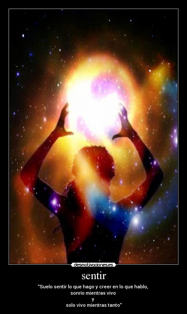 sentir - “Suelo sentir lo que hago y creer en lo que hablo,
sonrío mientras vivo
y
solo vivo mientras tanto”
