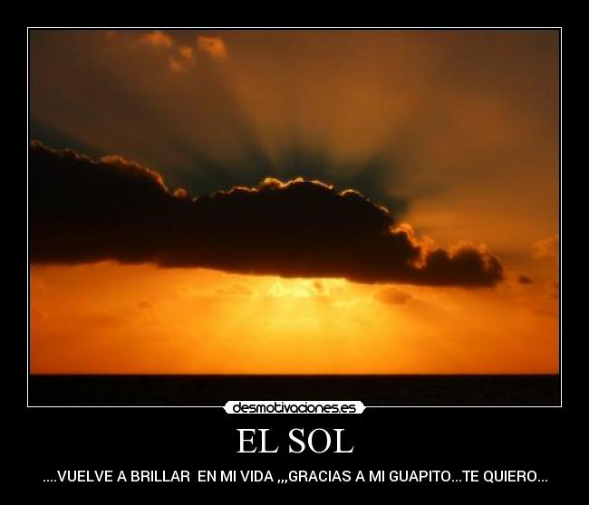 EL SOL - ....VUELVE A BRILLAR  EN MI VIDA ,,,GRACIAS A MI GUAPITO...TE QUIERO...