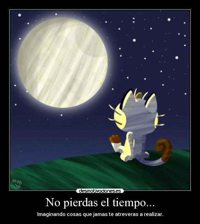 No pierdas el tiempo... - Imaginando cosas que jamas te atreveras a realizar.