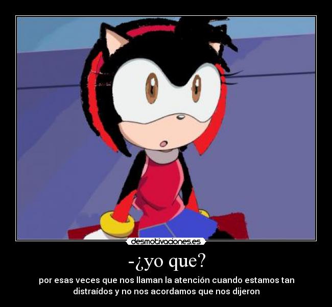 -¿yo que? - por esas veces que nos llaman la atención cuando estamos tan
distraídos y no nos acordamos que nos dijeron
