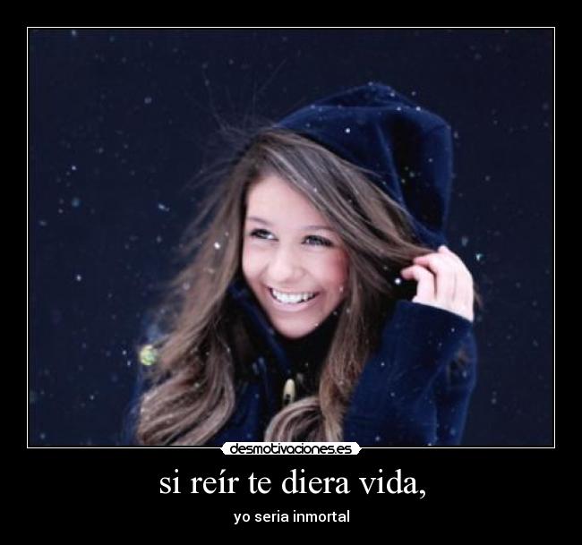 si reír te diera vida, - 