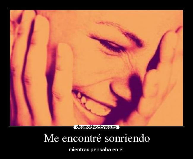Me encontré sonriendo - mientras pensaba en él.