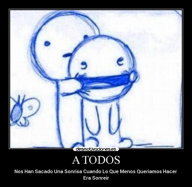 A TODOS - Nos Han Sacado Una Sonrisa Cuando Lo Que Menos Queriamos Hacer
Era Sonreir