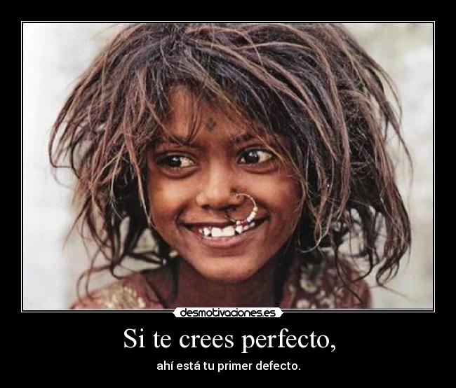 Si te crees perfecto, - ahí está tu primer defecto.