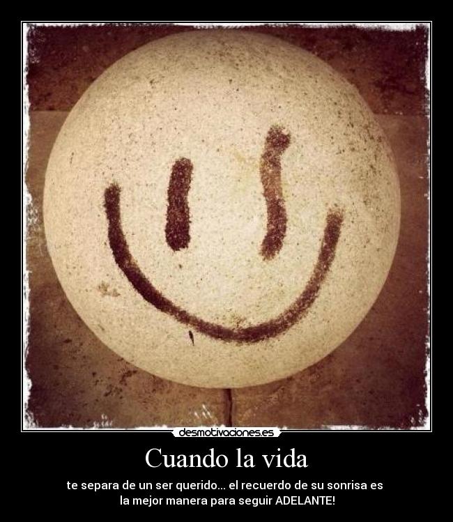 Cuando la vida - te separa de un ser querido... el recuerdo de su sonrisa es
la mejor manera para seguir ADELANTE!