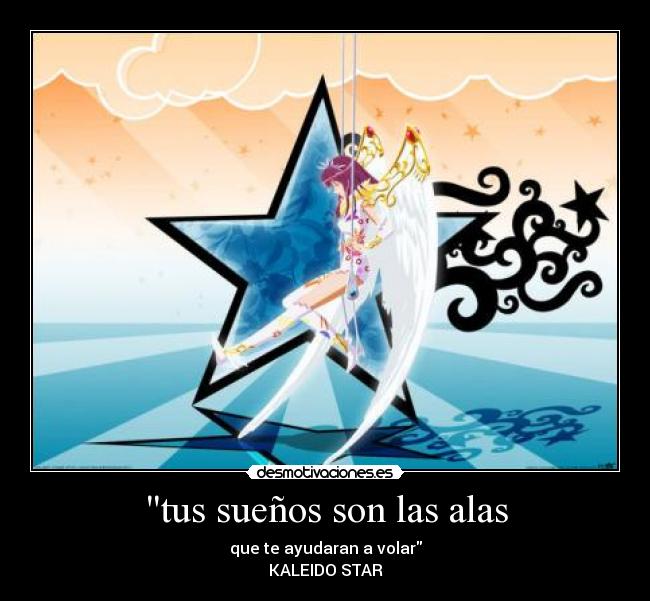 tus sueños son las alas - que te ayudaran a volar
KALEIDO STAR