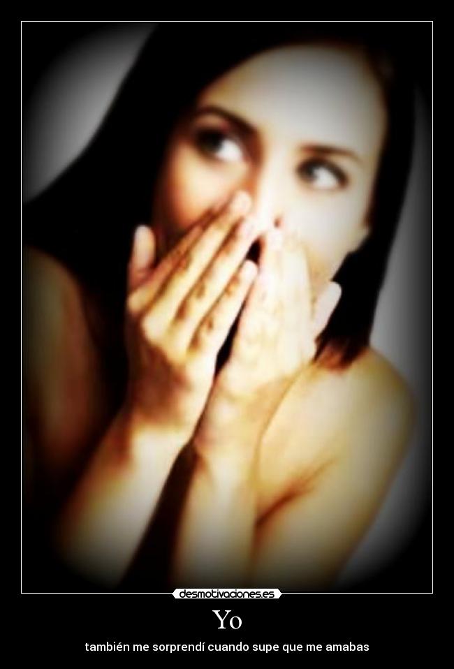 Yo - también me sorprendí cuando supe que me amabas