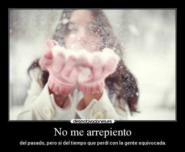 No me arrepiento - del pasado, pero si del tiempo que perdí con la gente equivocada.