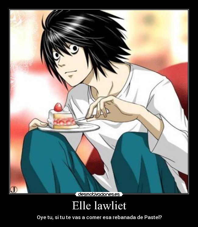 Elle lawliet - Oye tu, si tu te vas a comer esa rebanada de Pastel?