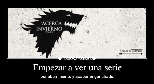 Empezar a ver una serie - por aburrimiento y acabar enganchado.