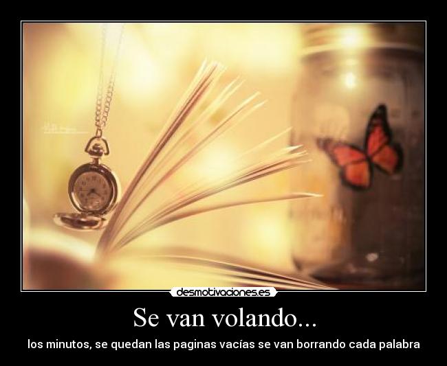 Se van volando... - los minutos, se quedan las paginas vacías se van borrando cada palabra