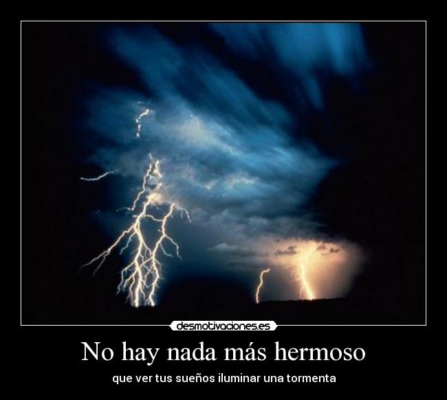 No hay nada más hermoso - que ver tus sueños iluminar una tormenta