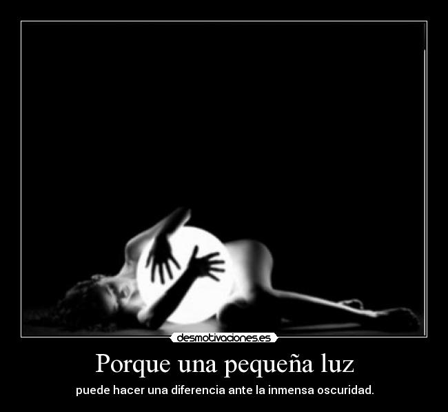 Porque una pequeña luz - puede hacer una diferencia ante la inmensa oscuridad.