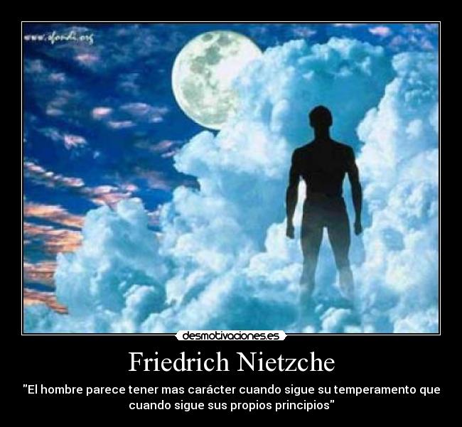 Friedrich Nietzche - El hombre parece tener mas carácter cuando sigue su temperamento que
cuando sigue sus propios principios