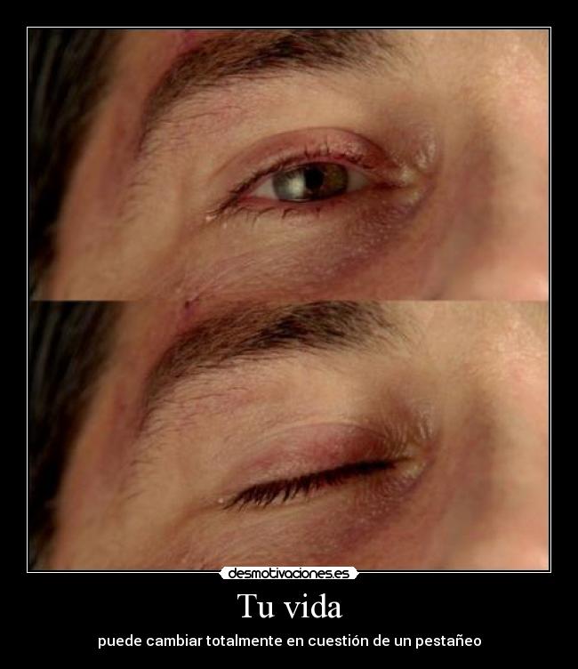 Tu vida - puede cambiar totalmente en cuestión de un pestañeo