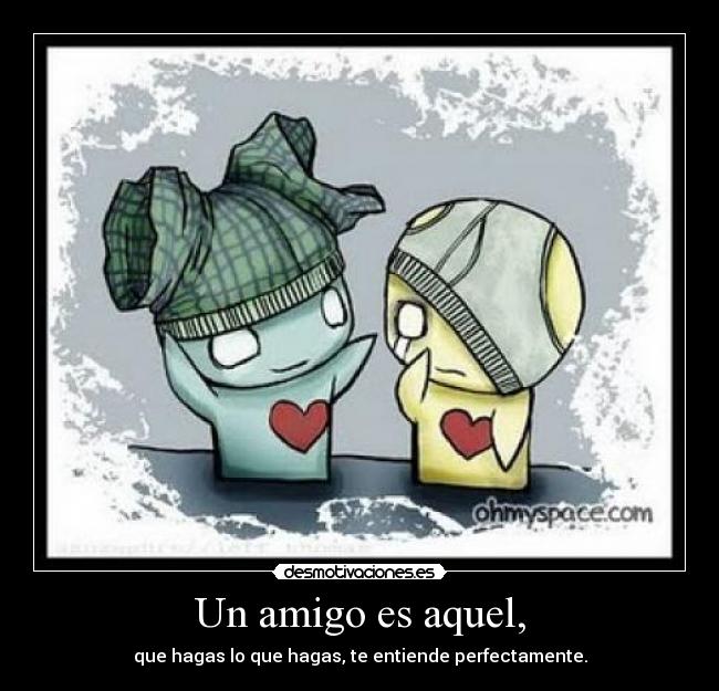 Un amigo es aquel, -