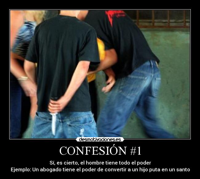 CONFESIÓN #1 - Sí, es cierto, el hombre tiene todo el poder
Ejemplo: Un abogado tiene el poder de convertir a un hijo puta en un santo