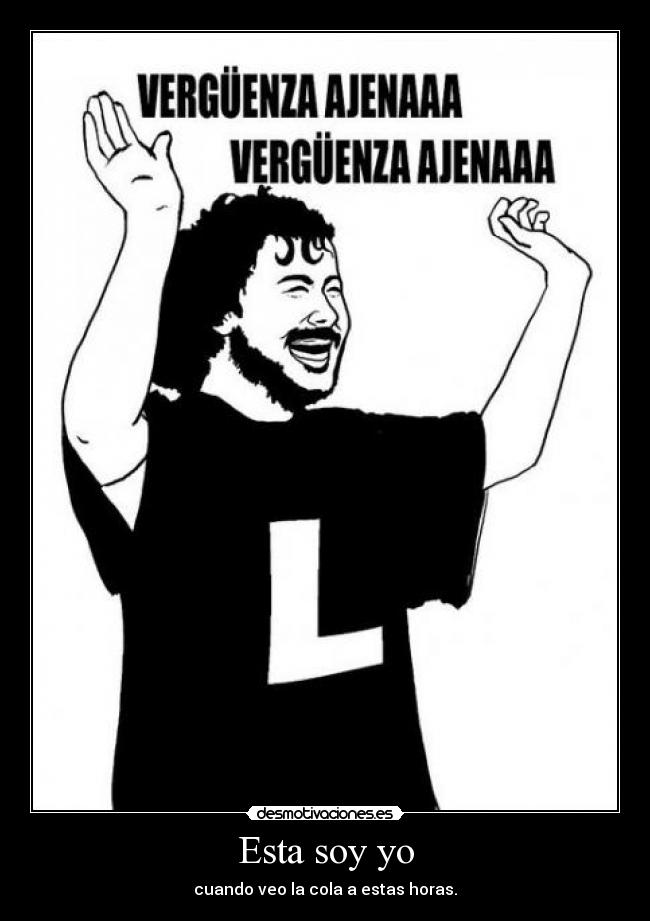 Esta soy yo - cuando veo la cola a estas horas.