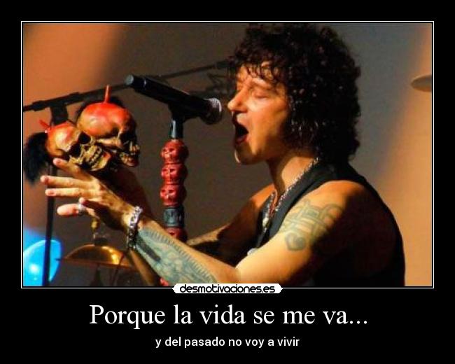 Porque la vida se me va... - y del pasado no voy a vivir